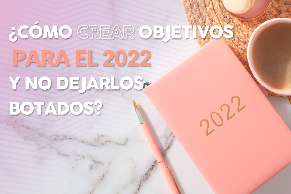 ¿Cómo crear objetivos para el 2022 y no dejarlos botados?